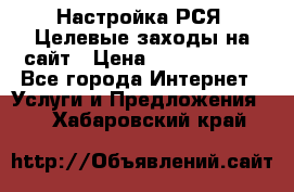 Настройка РСЯ. Целевые заходы на сайт › Цена ­ 5000-10000 - Все города Интернет » Услуги и Предложения   . Хабаровский край